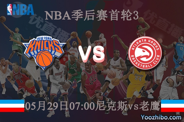 05月29日 NBA季后赛G3 尼克斯vs老鹰直播前瞻分析