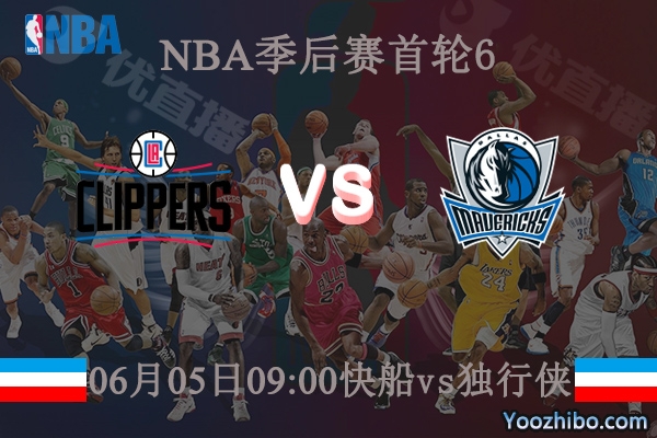 06月05日 NBA季后赛G6 快船vs独行侠直播前瞻分析