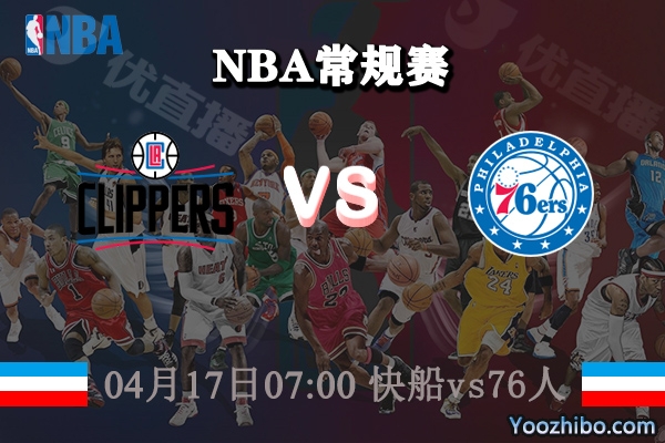 04月17日 NBA常规赛 快船vs76人直播前瞻分析