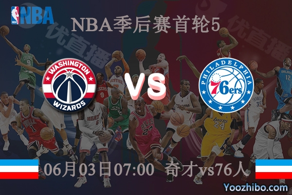 06月03日 NBA季后赛G5 奇才vs76人直播前瞻分析