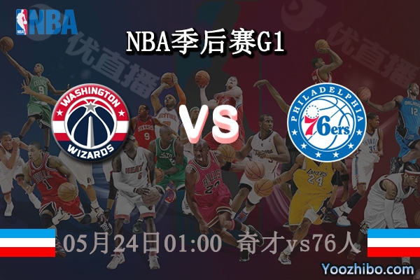 05月24日 NBA季后赛G1 奇才vs76人直播前瞻分析