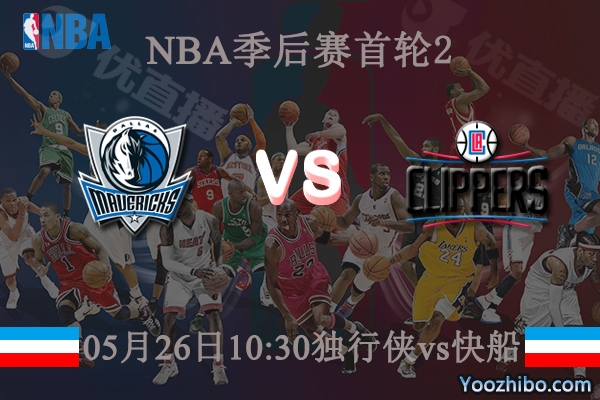05月26日 NBA季后赛G2 独行侠vs快船直播前瞻分析