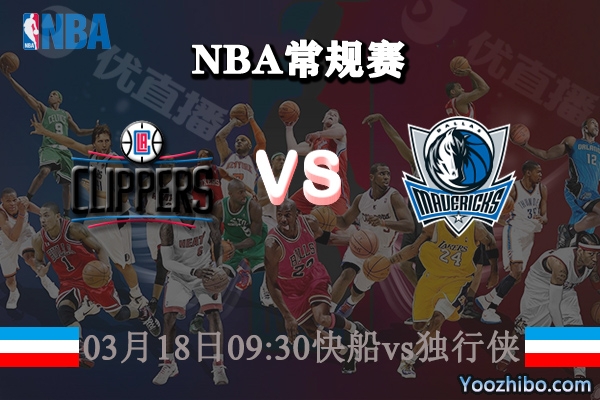 03月18日 NBA常规赛 快船vs独行侠直播前瞻分析