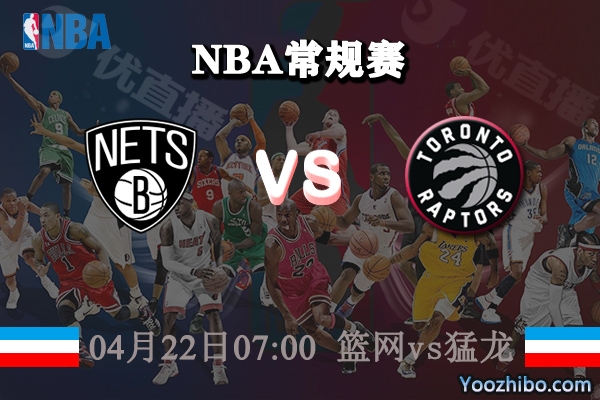 04月22日 NBA常规赛 篮网vs猛龙直播前瞻分析