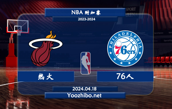 04月18日 NBA附加赛 热火vs76人直播前瞻分析
