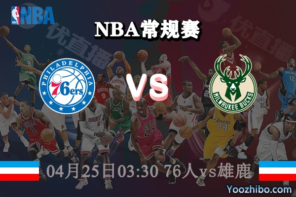 04月25日 NBA常规赛 76人vs雄鹿直播前瞻分析
