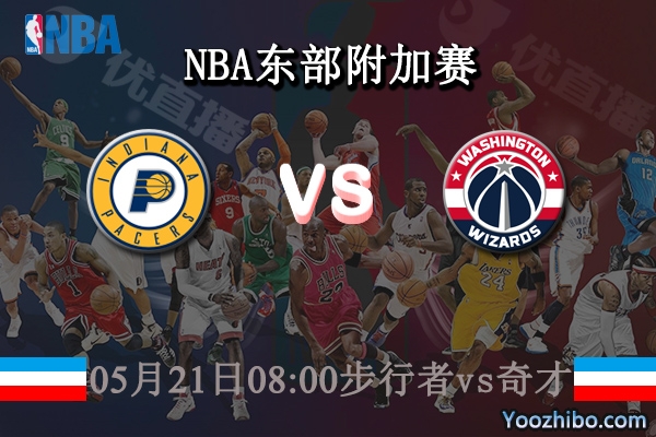 05月21日 NBA东部附加赛 步行者vs奇才直播前瞻分析