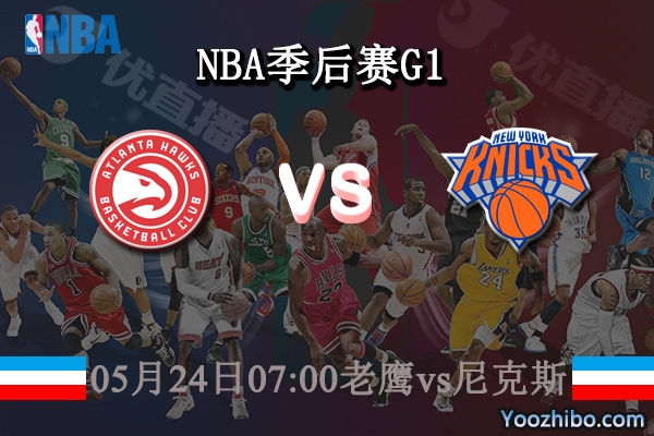 05月24日 NBA季后赛G1 老鹰vs尼克斯直播前瞻分析